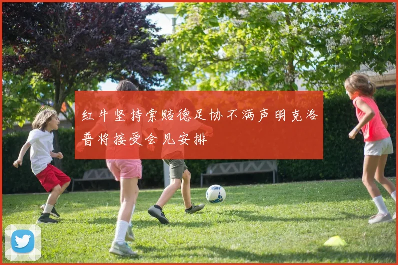 红牛坚持索赔德足协不满声明克洛普将接受会见安排