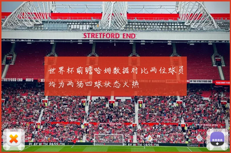 世界杯前瞻哈姆数据对比两位球员均为两场四球状态火热