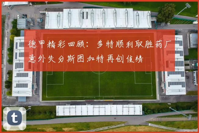 德甲精彩回顾：多特顺利取胜药厂意外失分斯图加特再创佳绩