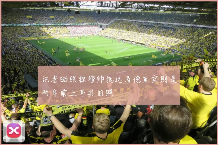 记者晒照称穆帅抵达马德里实则是两年前土耳其旧照