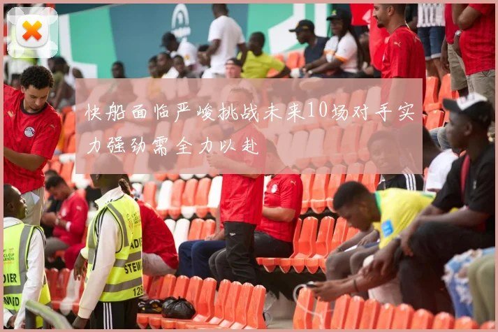 快船面临严峻挑战未来10场对手实力强劲需全力以赴