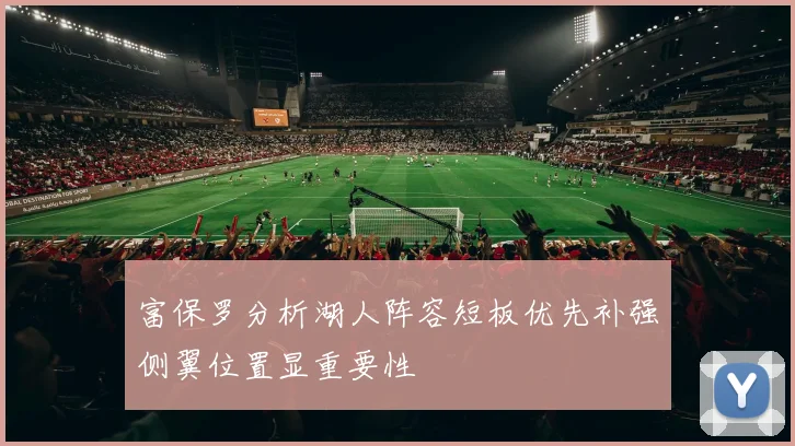 富保罗分析湖人阵容短板优先补强侧翼位置显重要性